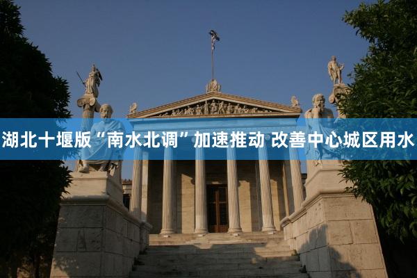 湖北十堰版“南水北调”加速推动 改善中心城区用水