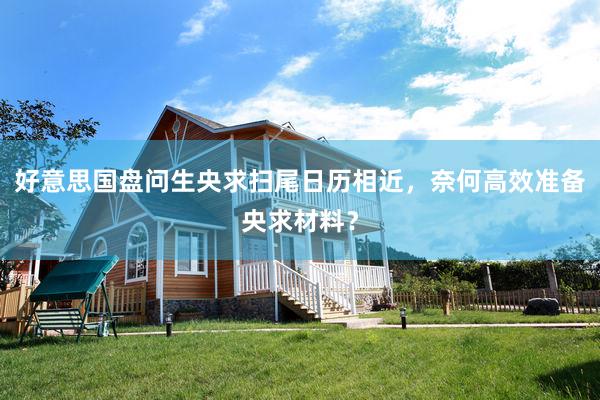 好意思国盘问生央求扫尾日历相近，奈何高效准备央求材料？
