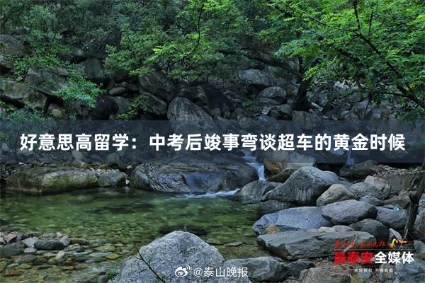 好意思高留学：中考后竣事弯谈超车的黄金时候