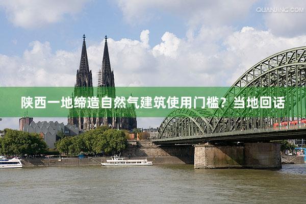 陕西一地缔造自然气建筑使用门槛？当地回话