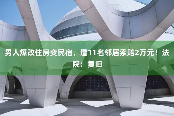 男人爆改住房变民宿，遭11名邻居索赔2万元！法院：复旧