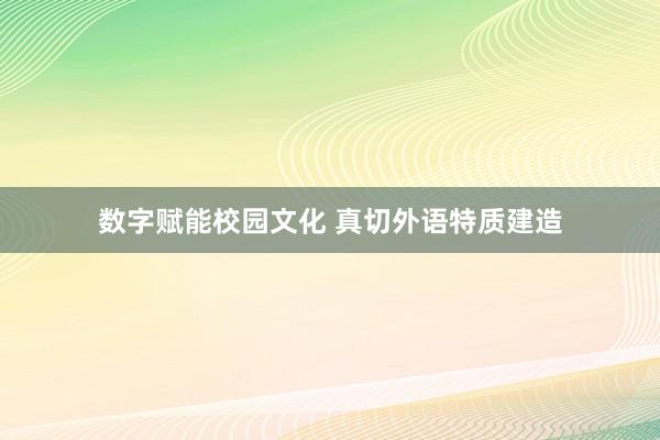 数字赋能校园文化 真切外语特质建造