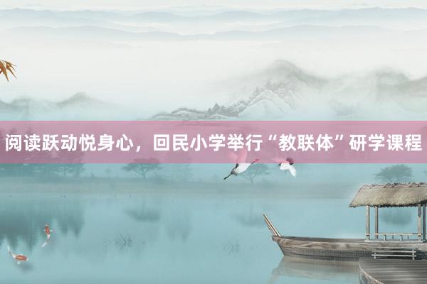 阅读跃动悦身心，回民小学举行“教联体”研学课程