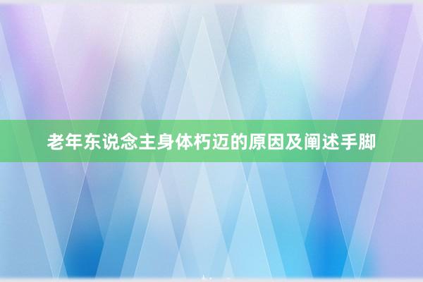 老年东说念主身体朽迈的原因及阐述手脚