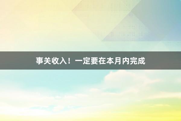 事关收入！一定要在本月内完成