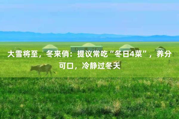 大雪将至，冬来俏：提议常吃“冬日4菜”，养分可口，冷静过冬天