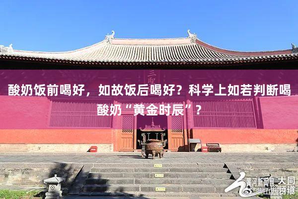 酸奶饭前喝好，如故饭后喝好？科学上如若判断喝酸奶“黄金时辰”？