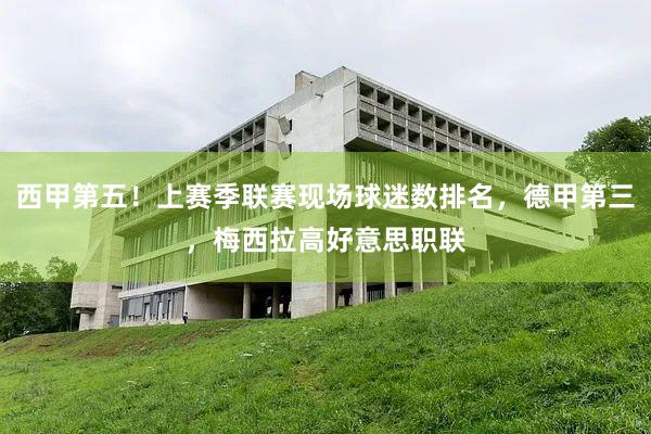 西甲第五！上赛季联赛现场球迷数排名，德甲第三，梅西拉高好意思职联