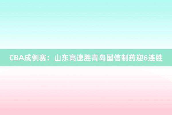 CBA成例赛：山东高速胜青岛国信制药迎6连胜