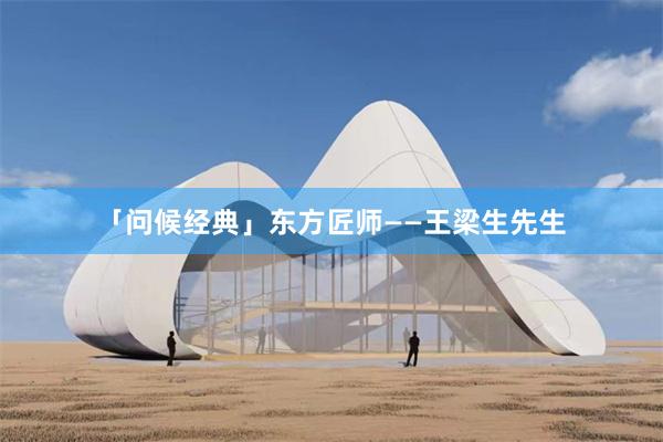 「问候经典」东方匠师——王梁生先生