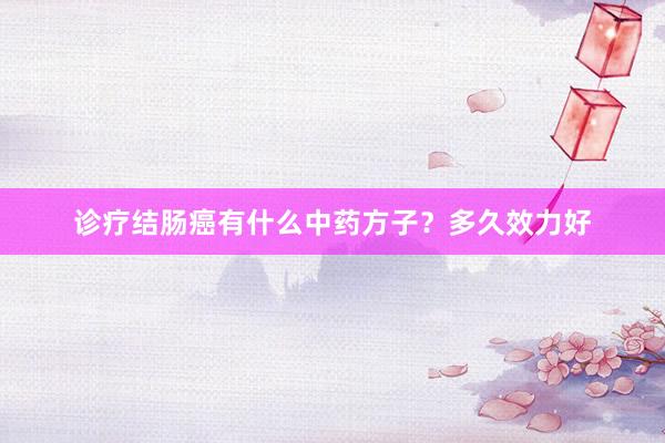 诊疗结肠癌有什么中药方子？多久效力好