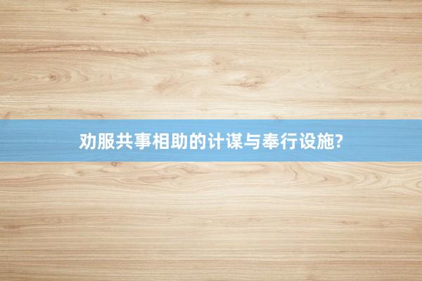 劝服共事相助的计谋与奉行设施?